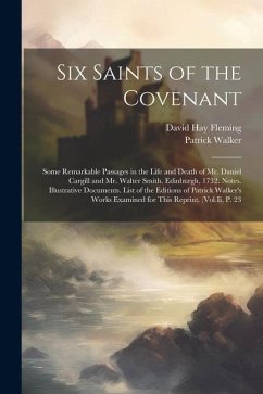 Six Saints of the Covenant: Some Remarkable Passages in the Life and Death of Mr. Daniel Cargill and Mr. Walter Smith. Edinburgh, 1732. Notes. Ill - Fleming, David Hay; Walker, Patrick