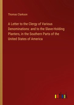 A Letter to the Clergy of Various Denominations: and to the Slave-Holding Planters, in the Southern Parts of the United States of America - Clarkson, Thomas