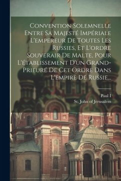 Cover Convention Solemnelle Entre Sa Majesté Impériale L'empereur De Toutes Les Russies, Et L'ordre Souverair De Malte, Pour L'établissement D'un Grand-prie