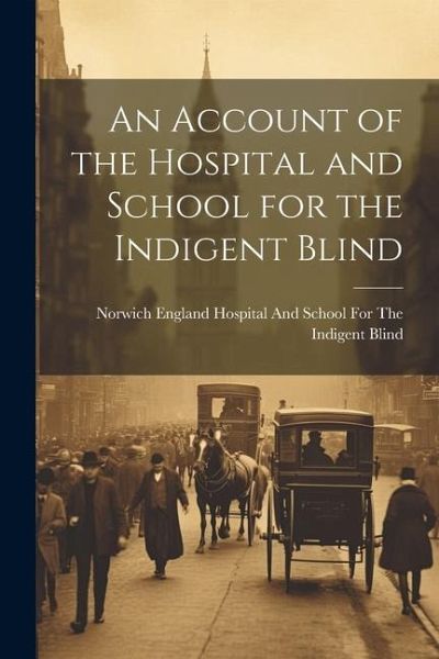 An Account of the Hospital and School for the Indigent Blind An Account of the Hospital and School for the Indigent Blind