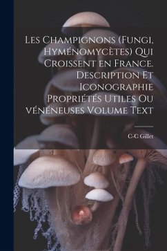 Les champignons (fungi, hyménomycètes) qui croissent en France. Description et iconographie propriétés utiles ou vénéneuses Volume Text - Gillet, C-C