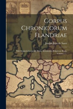 Cover Corpus Chronicorum Flandriae: Sub Auspiciis Leopoldi Primi, Serenissimi Belgarum Regis, Volume 1...
