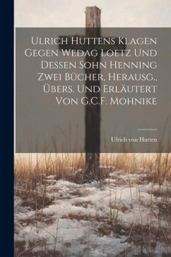 Ulrich Huttens Klagen Gegen Wedag Loetz Und Dessen Sohn Henning Zwei Bücher, Herausg., Übers. Und Erläutert Von G.C.F. Mohnike - Hutten, Ulrich Von