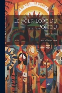 Le Folk-Lore Du Poitou: Avec Notes and Index - Pineau, Léon