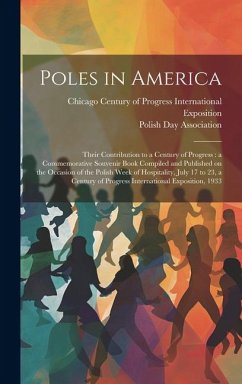 Poles in America: Their Contribution to a Century of Progress: a Commemorative Souvenir Book Compiled and Published on the Occasion of t