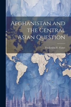 Afghanistan and the Central Asian Question - Fisher, Frederick H.