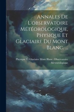 Annales De L'observatoire Météorologique, Physique Et Glaciaire Du Mont Blanc. ...