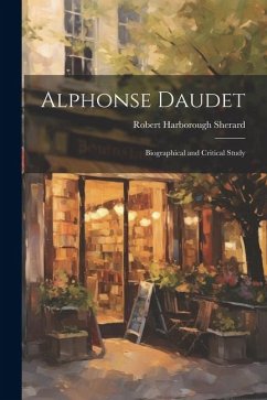 Alphonse Daudet; Biographical and Critical Study - Sherard, Robert Harborough