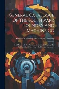 General Catalogue Of The Southwark Foundry And Machine Co: Sole Makers Of The Porter-allen Automatic Engine, Also Builders Of ... Other Heavy And Spec