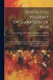 Hostilities Without Declaration Of War: An Historical Abstract Of The Cases In Which Hostilities Have Occured Between Civilized Powers Prior To Declar