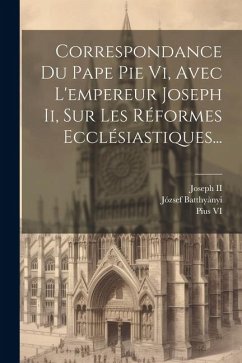 Correspondance Du Pape Pie Vi, Avec L'empereur Joseph Ii, Sur Les Réformes Ecclésiastiques... - Pope Pius VI