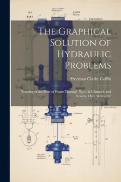 The Graphical Solution of Hydraulic Problems: Treating of the Flow of Water Through Pipes, in Channels and Sewers, Over Weirs, Etc - Coffin, Freeman Clarke