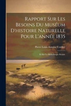 Rapport Sur Les Besoins Du Muséum D'histoire Naturelle Pour L'année 1835: Et Sur La Bibliothèque Royale - Cordier, Pierre Louis Antoine