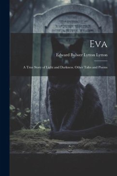 Eva: A True Story of Light and Darkness. Other Tales and Poems - Lytton, Edward Bulwer Lytton