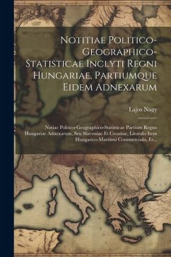 Notitiae Politico-geographico-statisticae Inclyti Regni Hungariae, Partiumque Eidem Adnexarum: Notiae Politico-geographico-statisticae Partium Regno H - Nagy, Lajos