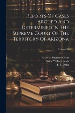 Reports Of Cases Argued And Determined In The Supreme Court Of The Territory Of Arizona; Volume 10 - Court, Arizona Supreme