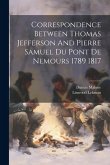 Correspondence Between Thomas Jefferson And Pierre Samuel Du Pont De Nemours 1789 1817