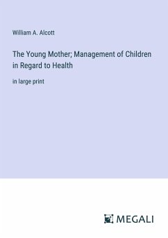 The Young Mother; Management of Children in Regard to Health - Alcott, William A.