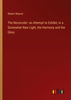 The Reconciler: an Attempt to Exhibit, in a Somewhat New Light, the Harmony and the Glory - Weaver, Robert