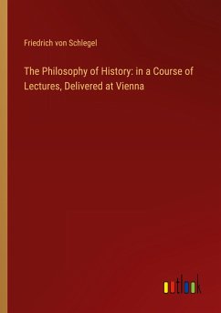 The Philosophy of History: in a Course of Lectures, Delivered at Vienna