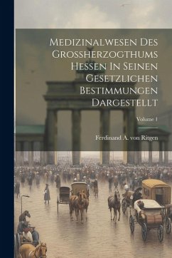 Cover Medizinalwesen Des Großherzogthums Hessen In Seinen Gesetzlichen Bestimmungen Dargestellt; Volume 1