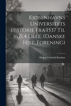 Kjøbenhavns Universitets Historie Fra 1537 Til 1621.4 Dele. (Danske Hist. Forening) - Rørdam, Holger Frederik