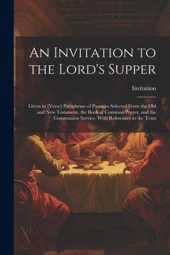 An Invitation to the Lord's Supper: Given in [Verse] Paraphrase of Passages Selected From the Old and New Testament, the Book of Common Prayer, and th - Invitation