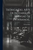 Teórica Del Arte De Notaría, Ó, Manual De Escribanos...