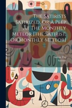 The Satirists Satirized, Or A Peep At The Monthly Meteor [the Satirist, Or Monthly Meteor] - The, Satirist; Satirists