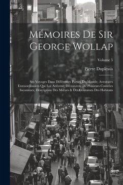 Mémoires De Sir George Wollap: Ses Voyages Dans Différentes Parties Du Monde; Aventures Extraordinaires Qui Lui Arrivent; Découverte De Plusieurs Con - Duplessis, Pierre