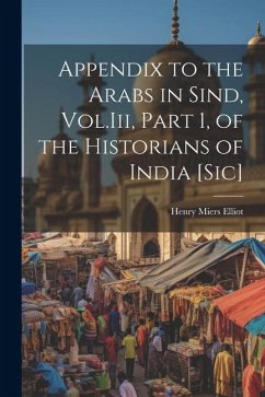 Appendix to the Arabs in Sind, Vol.Iii, Part 1, of the Historians of India [Sic] - Elliot, Henry Miers