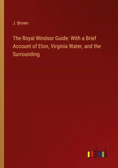 Cover The Royal Windsor Guide: With a Brief Account of Eton, Virginia Water, and the Surrounding