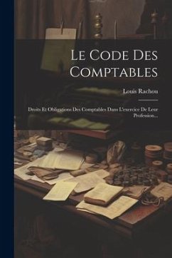 Le Code Des Comptables: Droits Et Obligations Des Comptables Dans L'exercice De Leur Profession... - Rachou, Louis