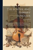 The School And Primary Songster: Containing Songs For Public Schools, Primary Associations, Kindergarten, Etc., All Specially Composed And Arranged To