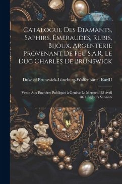 Catalogue des diamants, saphirs, émeraudes, rubis, bijoux, argenterie provenant de feu S.A.R. le duc Charles de Brunswick: Vente aux enchè