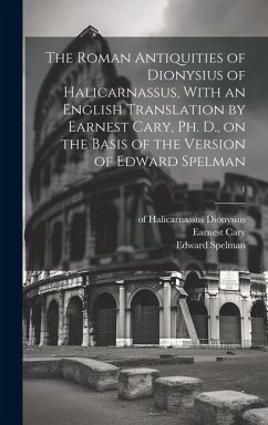 The Roman Antiquities of Dionysius of Halicarnassus, With an English Translation by Earnest Cary, Ph. D., on the Basis of the Version of Edward Spelma - Dionysius, Of Halicarnassus; Cary, Earnest