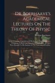 Dr. Boerhaave's Academical Lectures On The Theory Of Physic: Being A Genuine Translation Of His Institutes And Explanatory Comment, Collated And Adjus