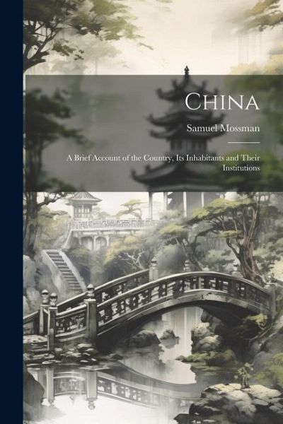 China: A Brief Account of the Country, Its Inhabitants and Their Institutions China: A Brief Account of the Country, Its Inhabitants and Their Institutions