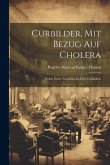 Curbilder, Mit Bezug Auf Cholera: Nebst: Erster Nachtrag Zu Den Curbildern Curbilder, Mit Bezug Auf Cholera: Nebst: Erster Nachtrag Zu Den Curbildern