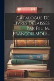 Catalogue De Livres Délaissés Par Feu M. François Mols... Catalogue De Livres Délaissés Par Feu M. François Mols...