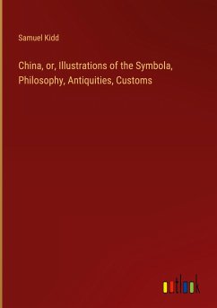 China, or, Illustrations of the Symbola, Philosophy, Antiquities, Customs - Kidd, Samuel