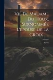 Vie De Madame Du Houx, Surnommée L'epouse De La Croix ......