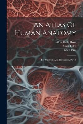 An Atlas Of Human Anatomy: For Students And Physicians, Part 1 An Atlas Of Human Anatomy: For Students And Physicians, Part 1