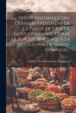 Précis Historique Des Derniers Évenemens De La Partie De L'est De Saint-domingue, Depuis Le 10 Août 1808 Jusqu'à La Capitulation De Santo-domingo...