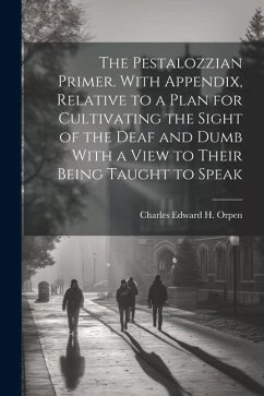 The Pestalozzian Primer. With Appendix, Relative to a Plan for Cultivating the Sight of the Deaf and Dumb With a View to Their Being Taught to Speak - Orpen, Charles Edward H.