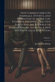 New Commentaries On Marriage, Divorce, and Separation As to the Law, Evidence, Pleading, Practice, Forms and the Evidence of Marriage in All Issues On