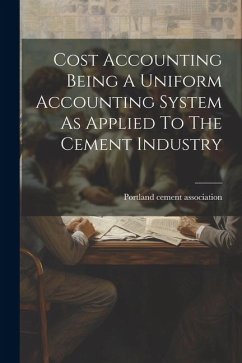 Cost Accounting Being A Uniform Accounting System As Applied To The Cement Industry - Association, Portland Cement