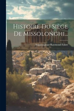 Histoire Du Siège De Missolonghi... - Fabre, Auguste-Jean-Raymond