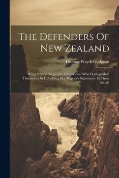The Defenders Of New Zealand: Being A Short Biography Of Colonists Who Distinguished Themselves In Upholding Her Majesty's Supremacy In These Island - Gudgeon, Thomas Wayth