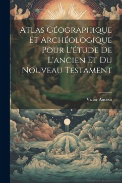 Atlas Géographique Et Archéologique Pour L'étude De L'ancien Et Du Nouveau Testament - Ancessi, Victor